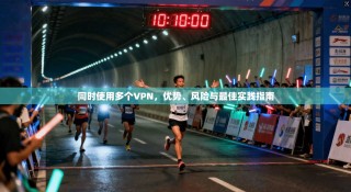 同时使用多个VPN，优势、风险与最佳实践指南