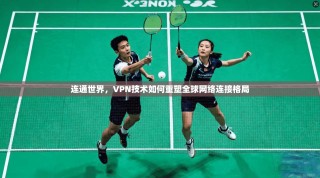 连通世界，VPN技术如何重塑全球网络连接格局