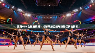 使用VPN会被发现吗？揭秘网络监控与隐私保护的博弈