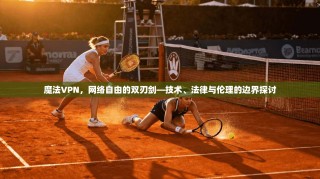 魔法VPN，网络自由的双刃剑—技术、法律与伦理的边界探讨