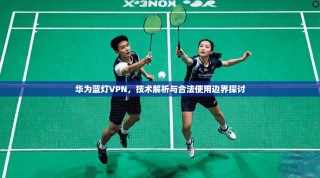 华为蓝灯VPN，技术解析与合法使用边界探讨