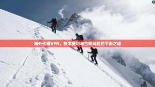 海外代理VPN，技术便利与合规风险的平衡之道