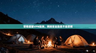 警惕狸猫VPN陷阱，网络安全隐患不容忽视