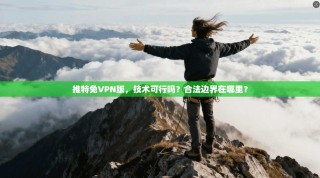 推特免VPN版，技术可行吗？合法边界在哪里？
