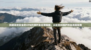 构建高效安全的VPN代理列表管理策略，从配置到维护的全流程指南