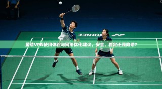 星晴VPN使用体验与网络优化建议，安全、稳定还是陷阱？