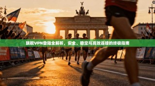 旗舰VPN登陆全解析，安全、稳定与高效连接的终极指南