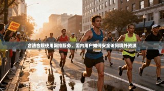 合法合规使用网络服务，国内用户如何安全访问境外资源
