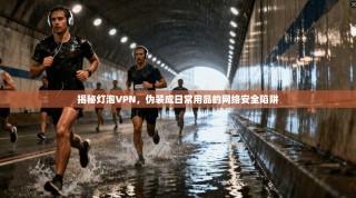 揭秘灯泡VPN，伪装成日常用品的网络安全陷阱