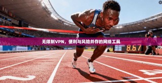 无限制VPN，便利与风险并存的网络工具
