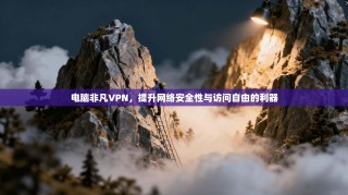 电脑非凡VPN，提升网络安全性与访问自由的利器