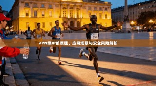 VPN换IP的原理、应用场景与安全风险解析