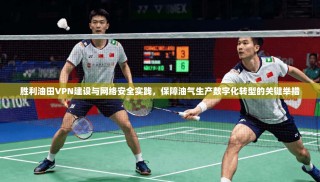 胜利油田VPN建设与网络安全实践，保障油气生产数字化转型的关键举措