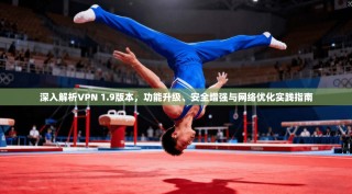 深入解析VPN 1.9版本，功能升级、安全增强与网络优化实践指南