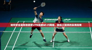 如何安全高效地使用VPN连接Wi-Fi网络，网络工程师的实用指南