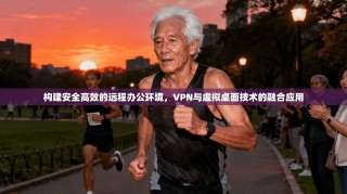 构建安全高效的远程办公环境，VPN与虚拟桌面技术的融合应用