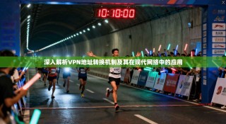 深入解析VPN地址转换机制及其在现代网络中的应用