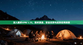 深入解析VPN 1.15，技术演进、安全优势与实际应用场景