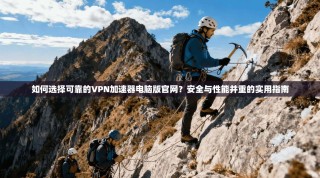 如何选择可靠的VPN加速器电脑版官网？安全与性能并重的实用指南