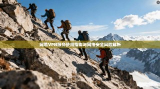 网易VPN服务使用指南与网络安全风险解析