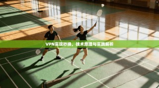 VPN实现秒换，技术原理与实践解析