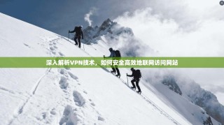 深入解析VPN技术，如何安全高效地联网访问网站