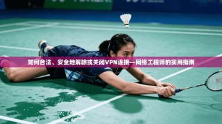 如何合法、安全地解除或关闭VPN连接—网络工程师的实用指南