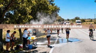 深入解析AC9 VPN技术，企业级安全与高效网络连接的利器