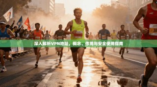 深入解析VPN地址，概念、作用与安全使用指南