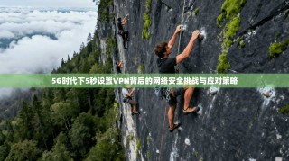 5G时代下5秒设置VPN背后的网络安全挑战与应对策略