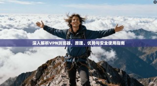 深入解析VPN浏览器，原理、优势与安全使用指南