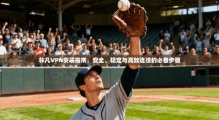 非凡VPN安装指南，安全、稳定与高效连接的必备步骤