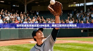 如何安全高效地设置VPN连接，网络工程师的实用指南