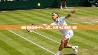 揭秘最爱加速VPN，功能、风险与合法使用指南