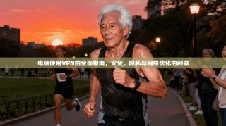 电脑使用VPN的全面指南，安全、隐私与网络优化的利器