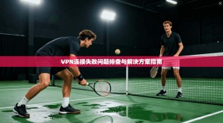 VPN连接失败问题排查与解决方案指南