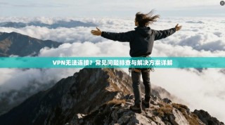 VPN无法连接？常见问题排查与解决方案详解