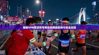 揭秘VPN免流账号背后的网络陷阱与安全风险