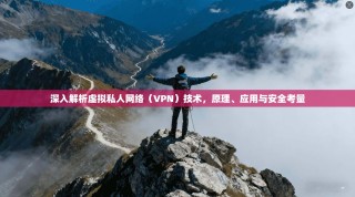 深入解析虚拟私人网络（VPN）技术，原理、应用与安全考量