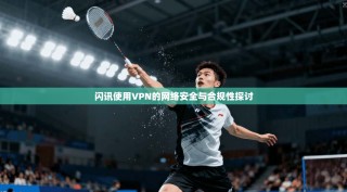 闪讯使用VPN的网络安全与合规性探讨