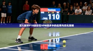 深入解析P10协议在VPN技术中的应用与优化策略