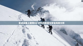 安卓设备上使用SQ VPN的配置与安全风险分析
