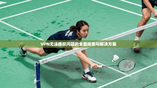 VPN无法授权问题的全面排查与解决方案