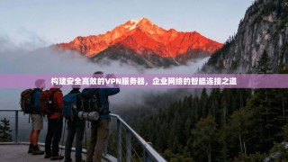 构建安全高效的VPN服务器，企业网络的智能连接之道
