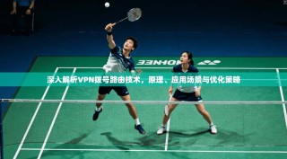 深入解析VPN拨号路由技术，原理、应用场景与优化策略