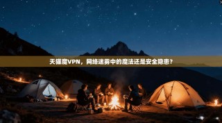 天猫魔VPN，网络迷雾中的魔法还是安全隐患？