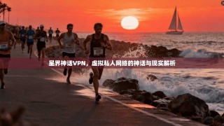 星界神话VPN，虚拟私人网络的神话与现实解析