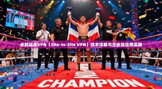 点到站点VPN（Site-to-Site VPN）技术详解与企业级应用实践