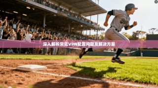 深入解析常见VPN配置问题及解决方案