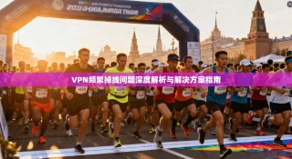 VPN频繁掉线问题深度解析与解决方案指南